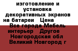 изготовление и установка декоративных экранов на батареи › Цена ­ 3 200 - Все города Мебель, интерьер » Другое   . Новгородская обл.,Великий Новгород г.